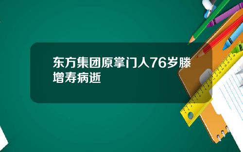 东方集团原掌门人76岁滕增寿病逝