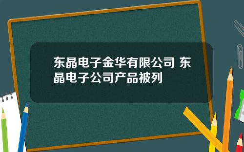 东晶电子金华有限公司 东晶电子公司产品被列