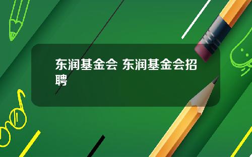 东润基金会 东润基金会招聘