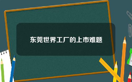 东莞世界工厂的上市难题