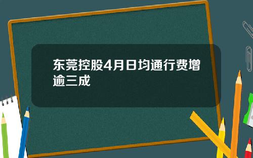 东莞控股4月日均通行费增逾三成