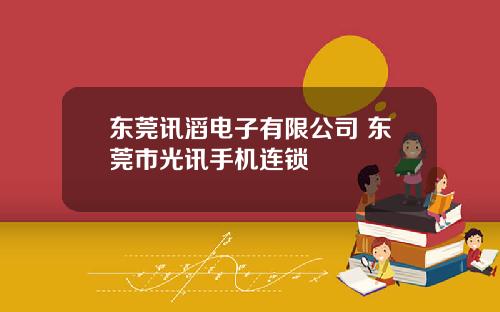 东莞讯滔电子有限公司 东莞市光讯手机连锁