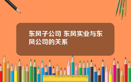 东风子公司 东风实业与东风公司的关系