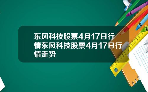 东风科技股票4月17日行情东风科技股票4月17日行情走势