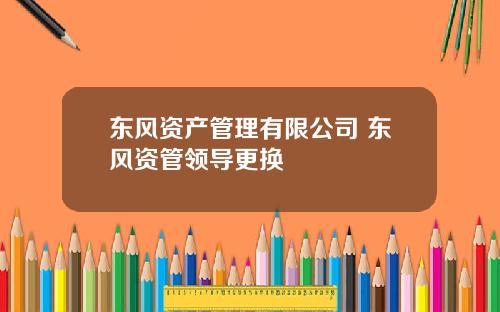 东风资产管理有限公司 东风资管领导更换