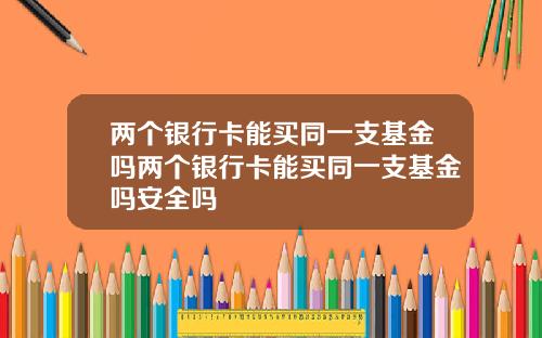 两个银行卡能买同一支基金吗两个银行卡能买同一支基金吗安全吗