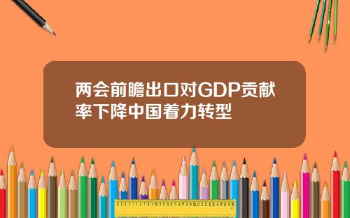 两会前瞻出口对GDP贡献率下降中国着力转型