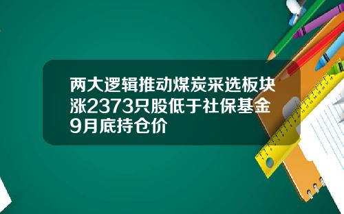 两大逻辑推动煤炭采选板块涨2373只股低于社保基金9月底持仓价