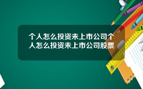 个人怎么投资未上市公司个人怎么投资未上市公司股票