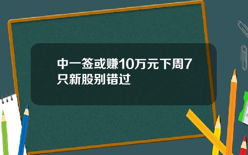 中一签或赚10万元下周7只新股别错过