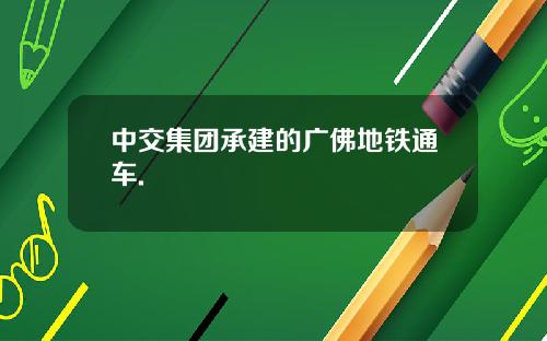 中交集团承建的广佛地铁通车.