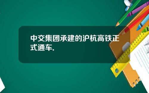 中交集团承建的沪杭高铁正式通车.