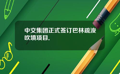 中交集团正式签订巴林疏浚吹填项目.