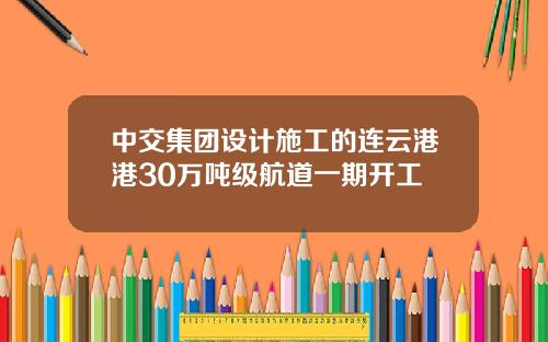 中交集团设计施工的连云港港30万吨级航道一期开工