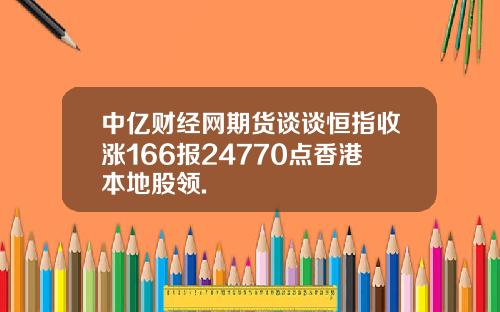 中亿财经网期货谈谈恒指收涨166报24770点香港本地股领.