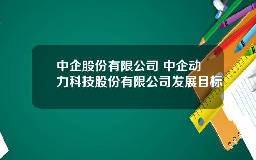 中企股份有限公司 中企动力科技股份有限公司发展目标