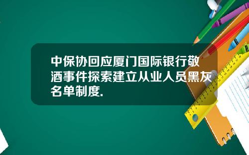 中保协回应厦门国际银行敬酒事件探索建立从业人员黑灰名单制度.