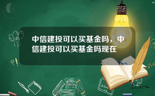 中信建投可以买基金吗，中信建投可以买基金吗现在