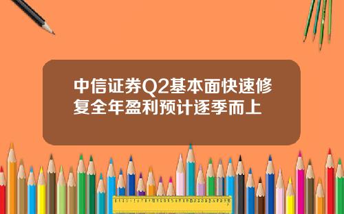 中信证券Q2基本面快速修复全年盈利预计逐季而上