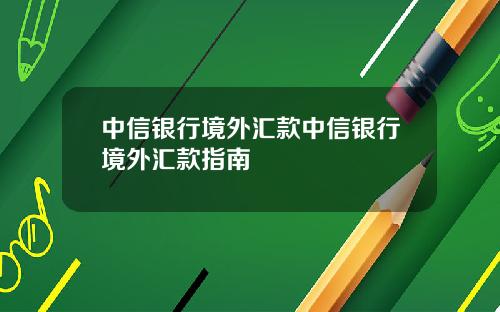 中信银行境外汇款中信银行境外汇款指南