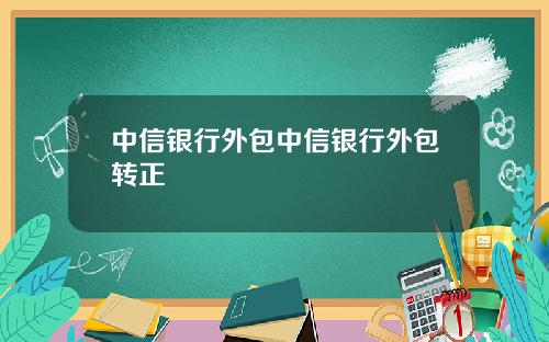 中信银行外包中信银行外包转正