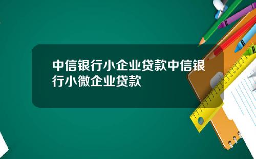 中信银行小企业贷款中信银行小微企业贷款