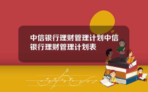 中信银行理财管理计划中信银行理财管理计划表