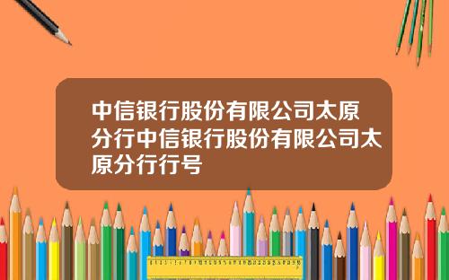 中信银行股份有限公司太原分行中信银行股份有限公司太原分行行号