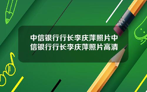 中信银行行长李庆萍照片中信银行行长李庆萍照片高清