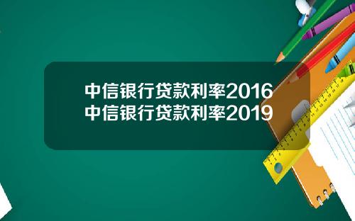 中信银行贷款利率2016中信银行贷款利率2019