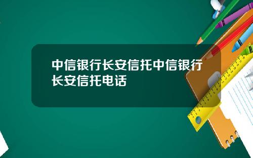 中信银行长安信托中信银行长安信托电话