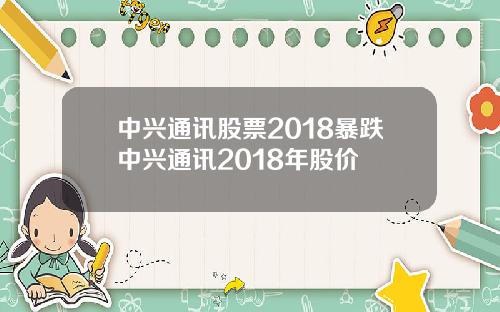 中兴通讯股票2018暴跌中兴通讯2018年股价