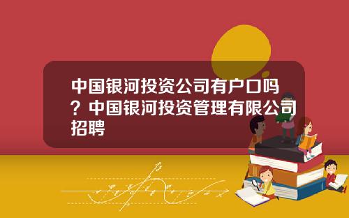 中国银河投资公司有户口吗？中国银河投资管理有限公司招聘