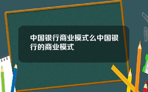 中国银行商业模式么中国银行的商业模式