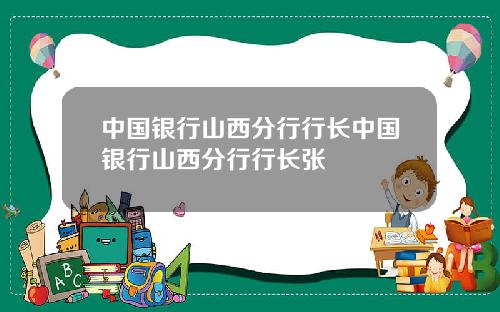 中国银行山西分行行长中国银行山西分行行长张