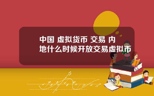 中国 虚拟货币 交易 内地什么时候开放交易虚拟币