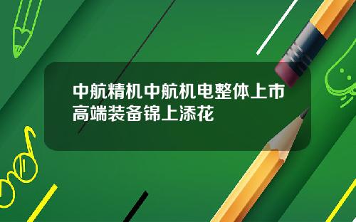 中航精机中航机电整体上市高端装备锦上添花