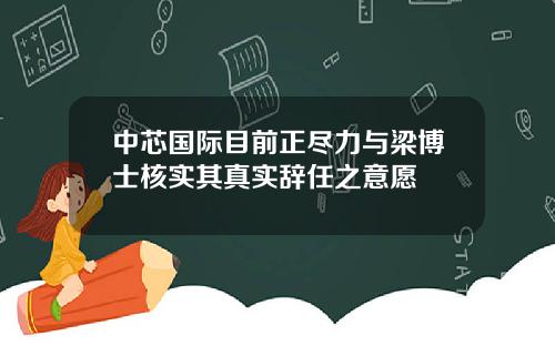 中芯国际目前正尽力与梁博士核实其真实辞任之意愿