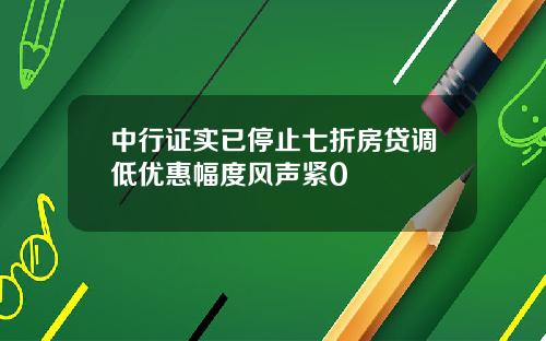 中行证实已停止七折房贷调低优惠幅度风声紧0