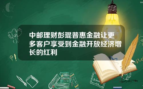 中邮理财彭琨普惠金融让更多客户享受到金融开放经济增长的红利