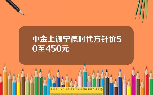 中金上调宁德时代方针价50至450元