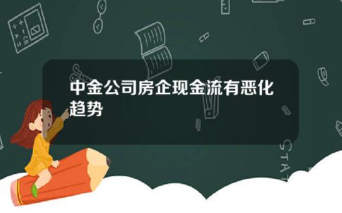 中金公司房企现金流有恶化趋势