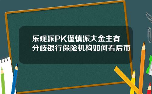 乐观派PK谨慎派大金主有分歧银行保险机构如何看后市