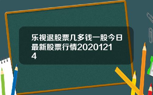 乐视退股票几多钱一股今日最新股票行情20201214