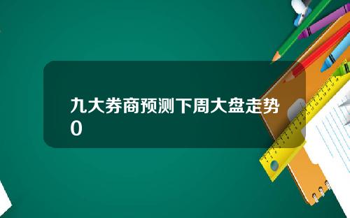 九大券商预测下周大盘走势0