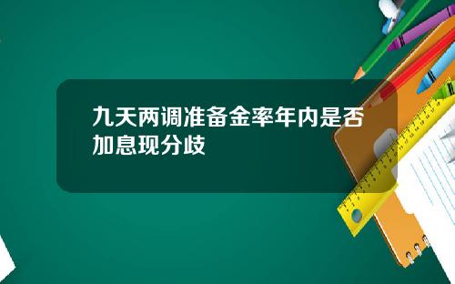 九天两调准备金率年内是否加息现分歧