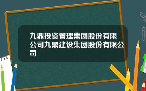 九鼎投资管理集团股份有限公司九鼎建设集团股份有限公司