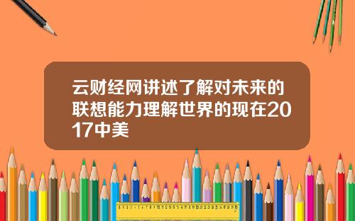 云财经网讲述了解对未来的联想能力理解世界的现在2017中美