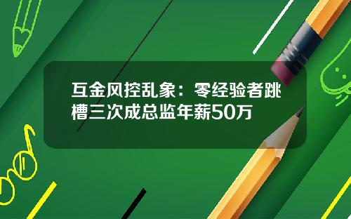 互金风控乱象：零经验者跳槽三次成总监年薪50万