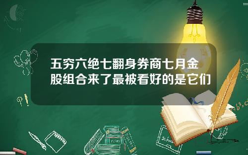 五穷六绝七翻身券商七月金股组合来了最被看好的是它们